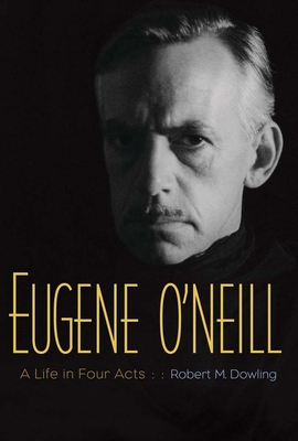 Eugene O'Neill: A Life in Four Acts 0300170335 Book Cover