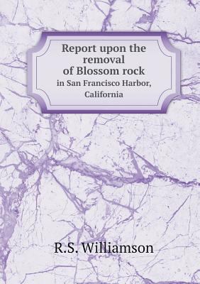 Report upon the removal of Blossom rock in San ... 5518577230 Book Cover