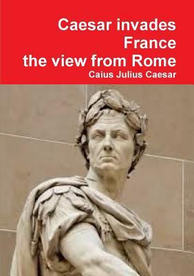 Julius Caesar invades France, the view from Rome 1291487239 Book Cover