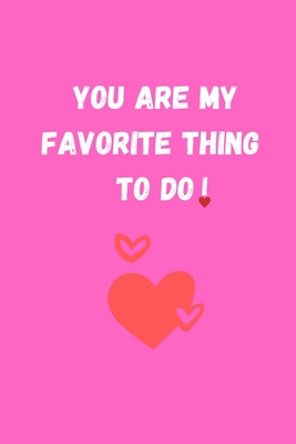 YOU ARE MY FAVORITE THING TO DO: Funny Valentine's Day Gift Idea - Lined Notebook Journal - Birthday, Anniversary Gift For Him, Her - Funny Romantic ... For Husband, Wife - Perfect Valentine Gift