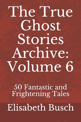 The True Ghost Stories Archive: Volume 6: 50 Fa... B084GF173Z Book Cover