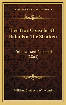 The True Consoler Or Balm For The Stricken: Ori... 1165716852 Book Cover