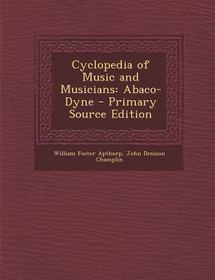 Cyclopedia of Music and Musicians: Abaco-Dyne -... [Latin] 1295332566 Book Cover