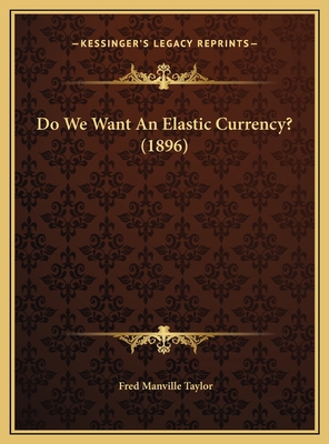 Do We Want An Elastic Currency? (1896) 1169473881 Book Cover