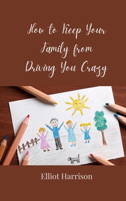 How to Keep Your Family from Driving You Crazy 3690858860 Book Cover