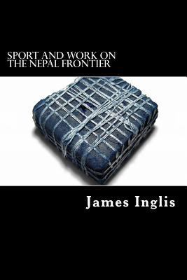 Sport and Work on the Nepal Frontier: Twelve Ye... 1479192686 Book Cover