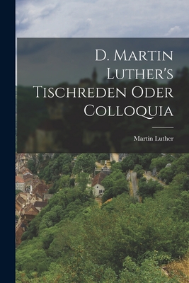 D. Martin Luther's Tischreden Oder Colloquia [German] 1016960174 Book Cover