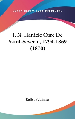 J. N. Hanicle Cure de Saint-Severin, 1794-1869 ... [French] 116053960X Book Cover