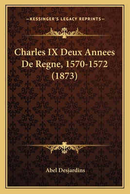 Charles IX Deux Annees De Regne, 1570-1572 (1873) [French] 1167476786 Book Cover