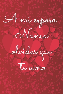 A mi esposa  Nunca olvides que te amo Cuaderno: CUADERNO DE SAN VALENTÍN. REGALO ROMÁNTICO PARA EL DÍA DE LOS ENAMORADOS. DETALLE ESPECIAL Y ORIGINAL PARA ÉL O PARA ELLA - 120páginas (Spanish Edition) B083XX4CP7 Book Cover
