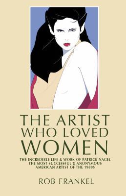 Hardcover The Artist Who Loved Women : The Incredible Life and Work of Patrick Nagel Book