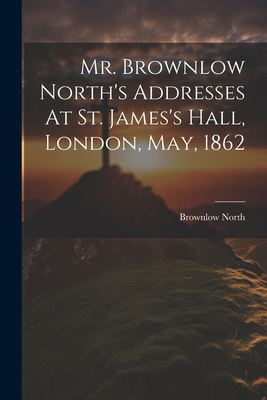 Mr. Brownlow North's Addresses At St. James's H... 102263531X Book Cover