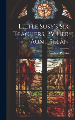Little Susy's Six Teachers, By Her Aunt Susan 1019435909 Book Cover