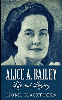 Alice A. Bailey - Life And Legacy 1034463586 Book Cover
