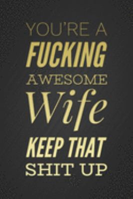 Paperback You're A Fucking Awesome Wife, Keep That Shit Up: Black and Gold Anniversary Gift for Wife Notebook Blank Lined Journal Funny Notepad Birthday Gift fo Book