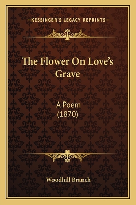 The Flower On Love's Grave: A Poem (1870) 1165528983 Book Cover