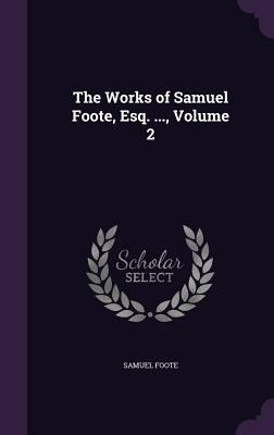 The Works of Samuel Foote, Esq. ..., Volume 2 1358977755 Book Cover