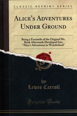 Alice's Adventures Under Ground: Being a Facsim... 0259949876 Book Cover