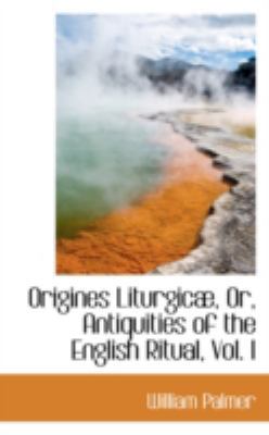 Origines Liturgic, Or, Antiquities of the Engli... 0559741545 Book Cover