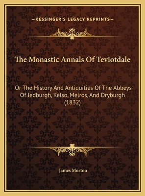 The Monastic Annals Of Teviotdale: Or The Histo... 1169782736 Book Cover