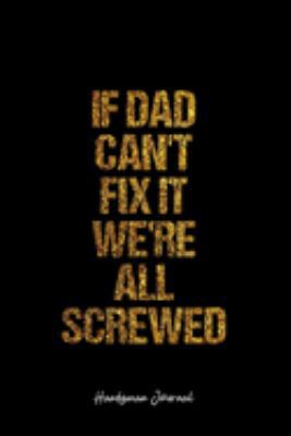 Handyman Journal: Dot Grid Journal -If Dad Can't Fix It We'Re All Screwed - Black Lined Diary, Planner, Gratitude, Writing, Travel, Goal, Bullet Notebook - 6x9 120 page