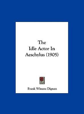The Idle Actor in Aeschylus (1905) 1161936270 Book Cover