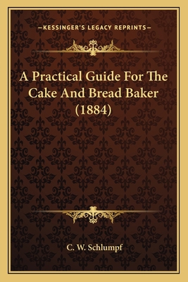 A Practical Guide For The Cake And Bread Baker ... 1164544039 Book Cover
