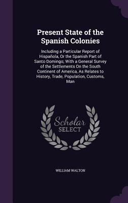 Present State of the Spanish Colonies: Includin... 1358852081 Book Cover