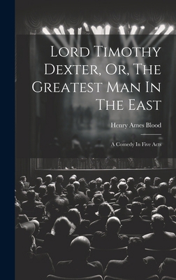 Lord Timothy Dexter, Or, The Greatest Man In Th... 1019552883 Book Cover