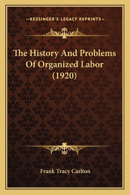 The History And Problems Of Organized Labor (1920) 1165134047 Book Cover