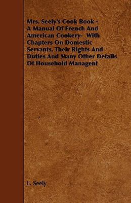 Mrs. Seely's Cook Book - A Manual of French and... 1444631217 Book Cover