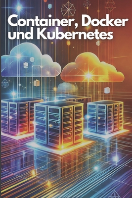 Container, Docker und Kubernetes: Eine praxisna... [German] B0DJNJD4FK Book Cover