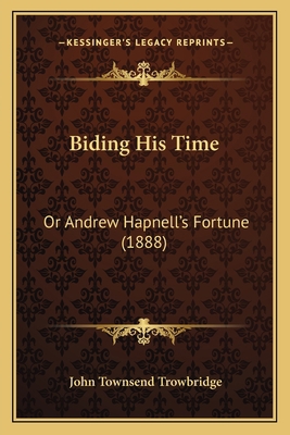 Biding His Time: Or Andrew Hapnell's Fortune (1... 1164587757 Book Cover