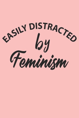 Easily Distracted By Feminism Notebook, Funny Feminism Cute Notebook a Beautiful: Lined Notebook / Journal Gift, 120 Pages, 6 x 9 inches, Woman Gifts, ... , Cute, Funny, Gift, Journal, College Ruled