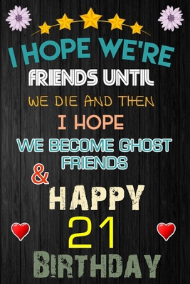 I Hope We're Friend Until We Die ~ and Happy 21 Birthday: Notebook / happy 21 birthday journal notebook, Diary, appreciation gift, 21 years old ... Girl boy Daughter sons & Girlfriend Boyfriend