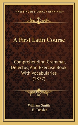 A First Latin Course: Comprehending Grammar, De... 1164720007 Book Cover