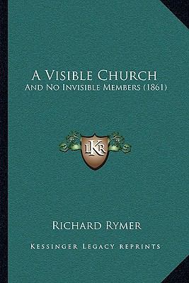 A Visible Church: And No Invisible Members (1861) 1165275848 Book Cover