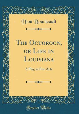 The Octoroon, or Life in Louisiana: A Play, in ... 1528373146 Book Cover