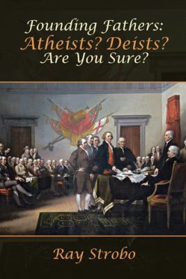 Founding Fathers: Atheists? Deists? Are You Sure? 1512777773 Book Cover