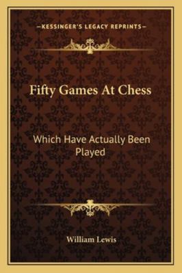 Fifty Games At Chess: Which Have Actually Been ... 1163080160 Book Cover