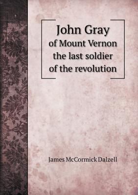 John Gray of Mount Vernon the last soldier of t... 5518730462 Book Cover