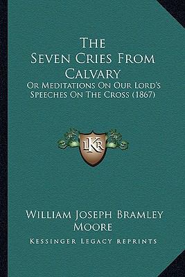 The Seven Cries From Calvary: Or Meditations On... 1165596490 Book Cover