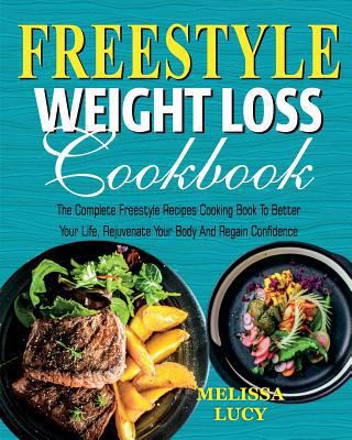 Freestyle Weight Loss Cookbook: The Complete Freestyle Recipes Cooking Book to Better Your Life, Rejuvenate Your Body and Regain Confidence (Weight ... Smart Points Freestyle Program Cookbook 2018)
