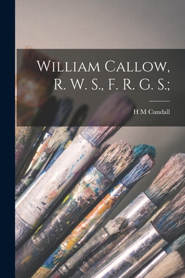 William Callow, R. W. S., F. R. G. S.; 1016391021 Book Cover