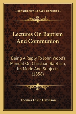 Lectures On Baptism And Communion: Being A Repl... 1164916092 Book Cover