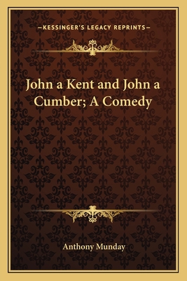 John a Kent and John a Cumber; A Comedy 116263524X Book Cover