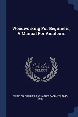Woodworking For Beginners; A Manual For Amateurs 1377128717 Book Cover