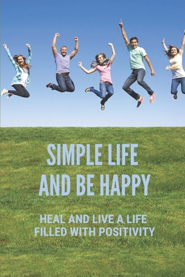 Simple Life And Be Happy: Heal And Live A Life ... B099G68NF7 Book Cover