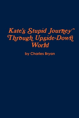 Kate's Stupid Journey Through Upside-Down World 1329781791 Book Cover