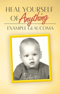 Heal Yourself Of Anything: Example Glaucoma 1647534909 Book Cover